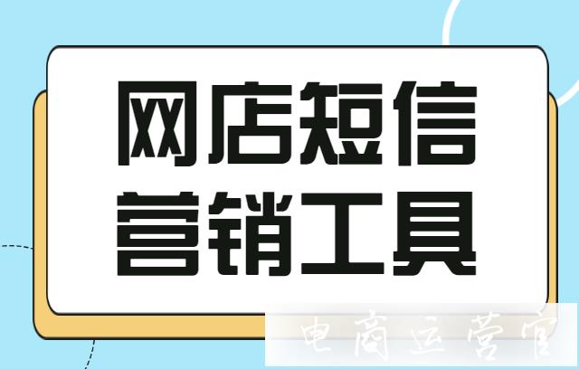 網(wǎng)店短信營銷工具有哪些?商家怎么做店鋪短信營銷?